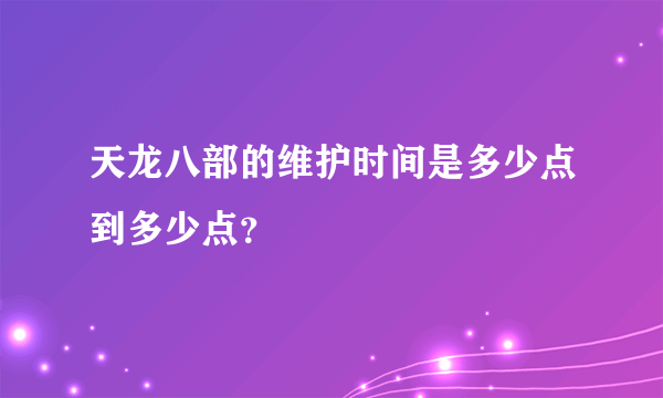 天龙八部的维护时间是多少点到多少点？