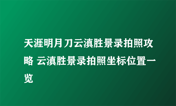 天涯明月刀云滇胜景录拍照攻略 云滇胜景录拍照坐标位置一览