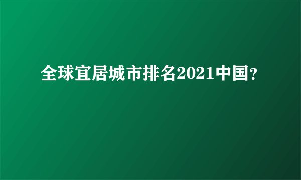 全球宜居城市排名2021中国？