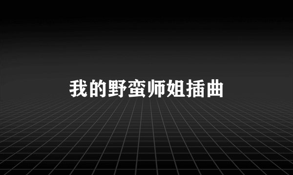 我的野蛮师姐插曲