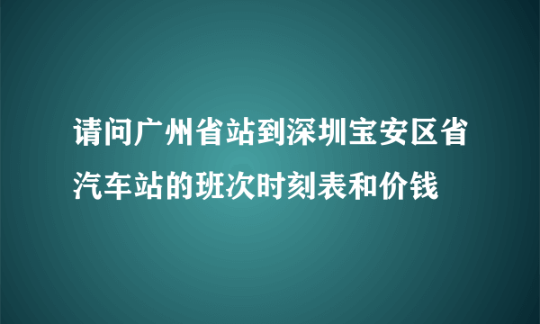 请问广州省站到深圳宝安区省汽车站的班次时刻表和价钱