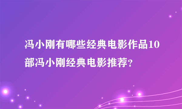 冯小刚有哪些经典电影作品10部冯小刚经典电影推荐？