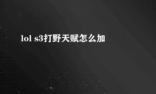 lol s3打野天赋怎么加