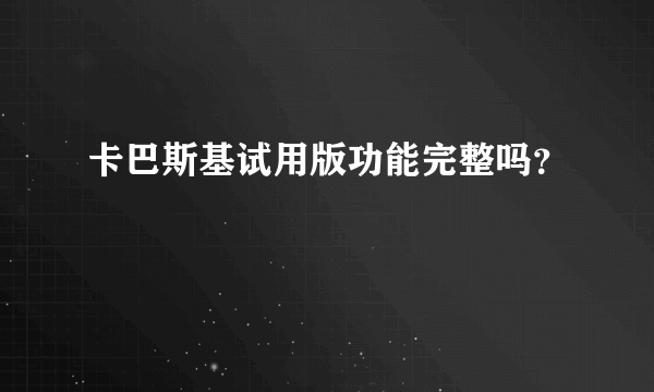 卡巴斯基试用版功能完整吗？