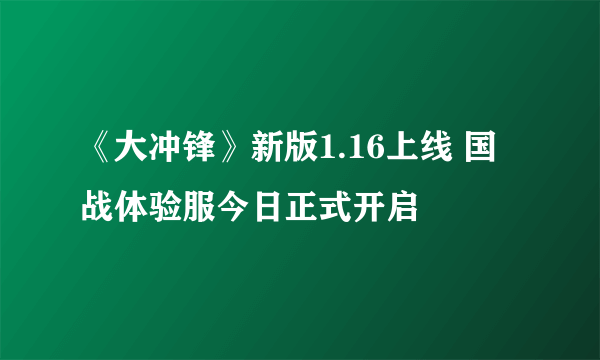 《大冲锋》新版1.16上线 国战体验服今日正式开启