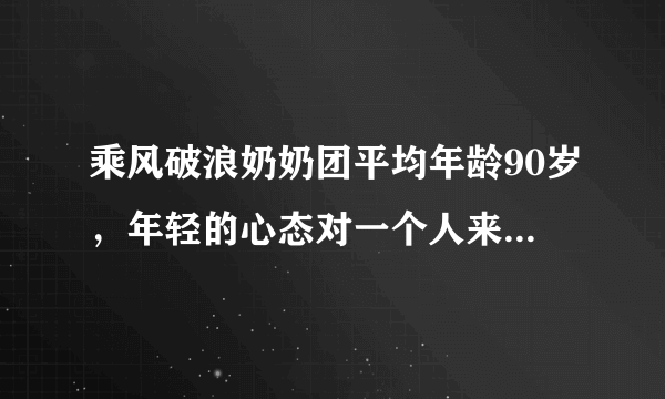 乘风破浪奶奶团平均年龄90岁，年轻的心态对一个人来说有多重要？