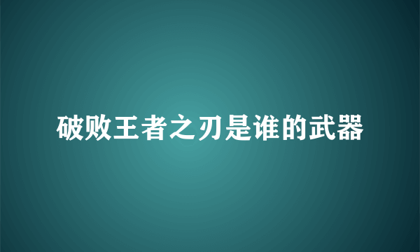 破败王者之刃是谁的武器