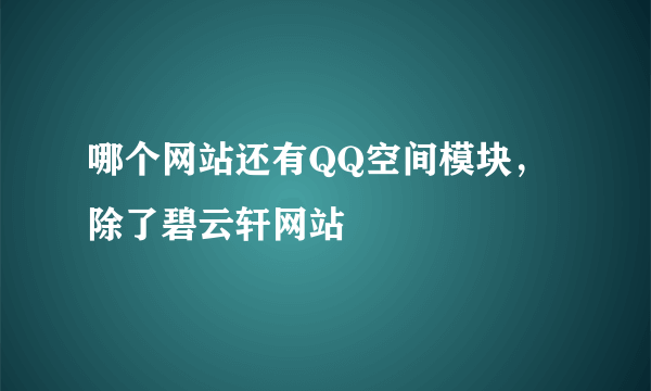 哪个网站还有QQ空间模块，除了碧云轩网站