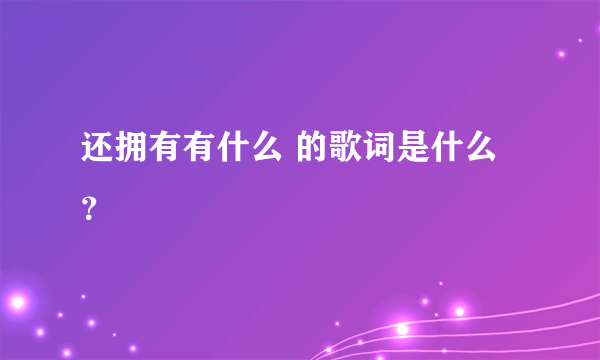 还拥有有什么 的歌词是什么？