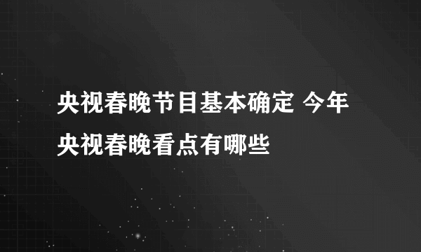 央视春晚节目基本确定 今年央视春晚看点有哪些