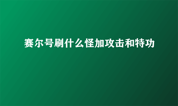 赛尔号刷什么怪加攻击和特功