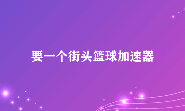 要一个街头篮球加速器