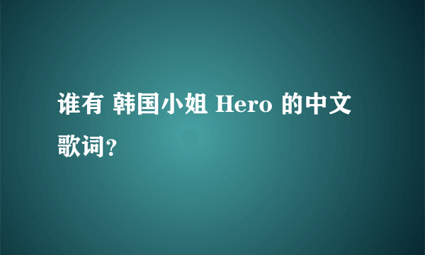 谁有 韩国小姐 Hero 的中文歌词？