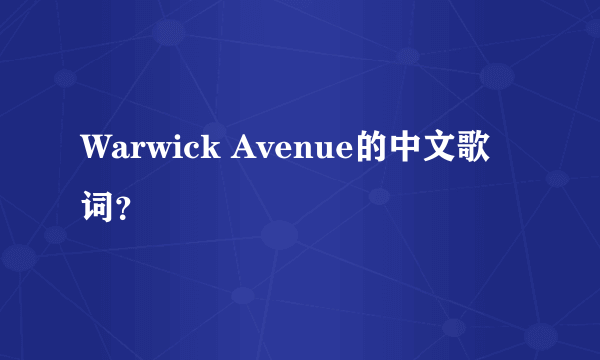 Warwick Avenue的中文歌词？