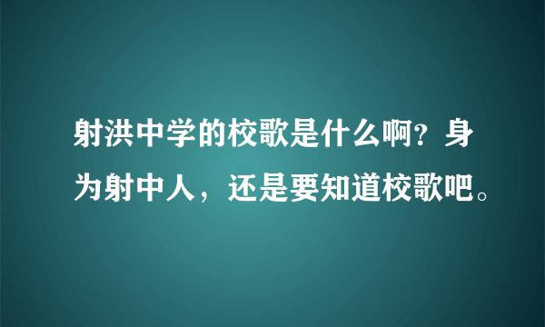 射洪中学的校歌是什么啊？身为射中人，还是要知道校歌吧。