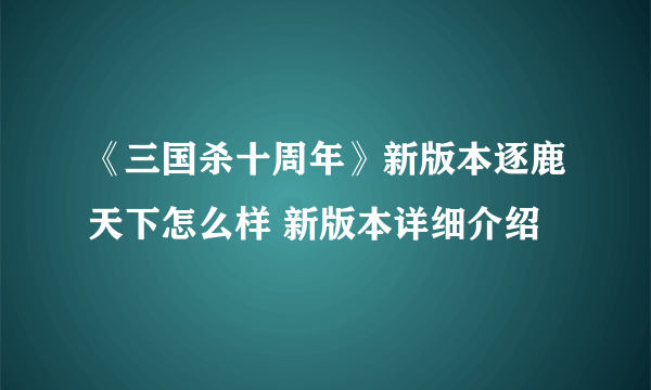 《三国杀十周年》新版本逐鹿天下怎么样 新版本详细介绍