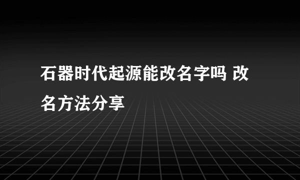 石器时代起源能改名字吗 改名方法分享