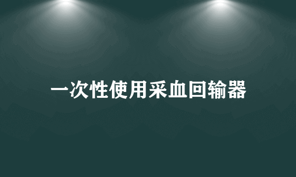 一次性使用采血回输器