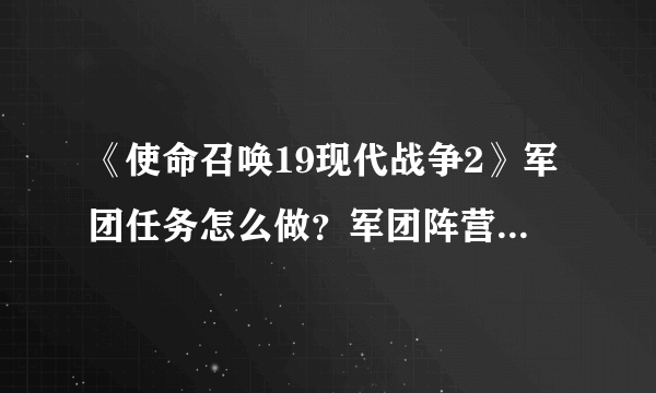 《使命召唤19现代战争2》军团任务怎么做？军团阵营任务攻略