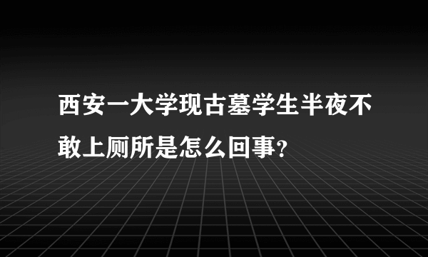 西安一大学现古墓学生半夜不敢上厕所是怎么回事？