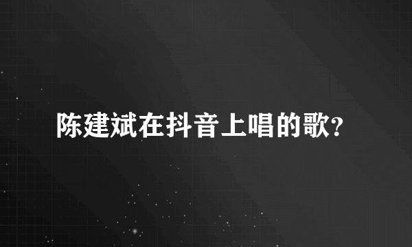 陈建斌在抖音上唱的歌？