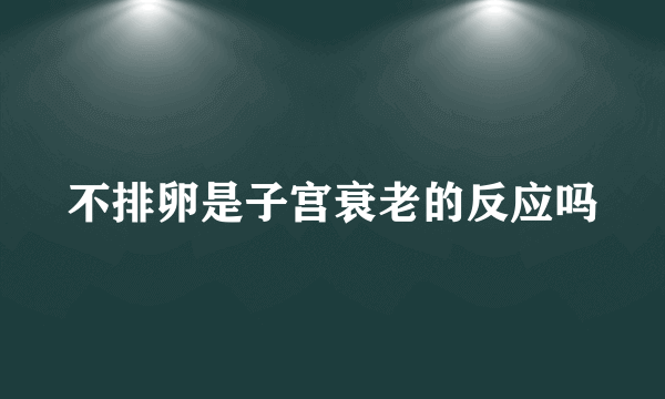 不排卵是子宫衰老的反应吗