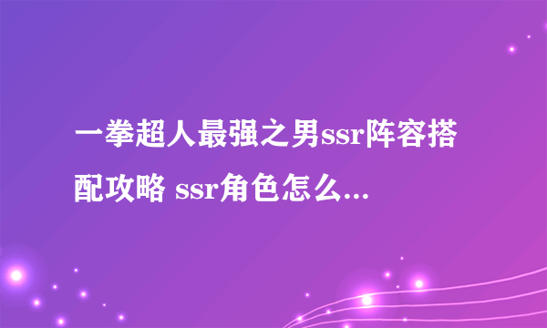 一拳超人最强之男ssr阵容搭配攻略 ssr角色怎么搭配阵容好