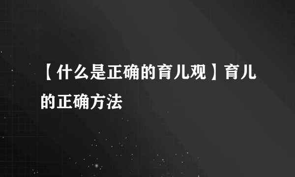 【什么是正确的育儿观】育儿的正确方法