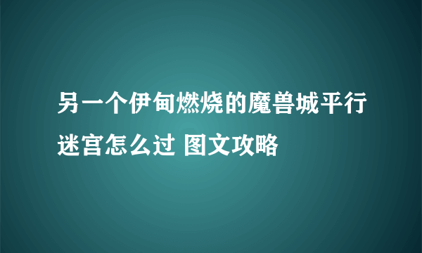 另一个伊甸燃烧的魔兽城平行迷宫怎么过 图文攻略