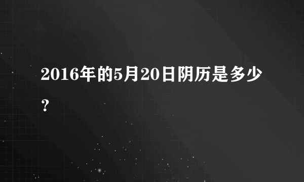 2016年的5月20日阴历是多少？