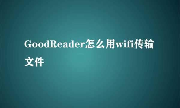 GoodReader怎么用wifi传输文件