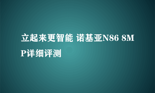 立起来更智能 诺基亚N86 8MP详细评测