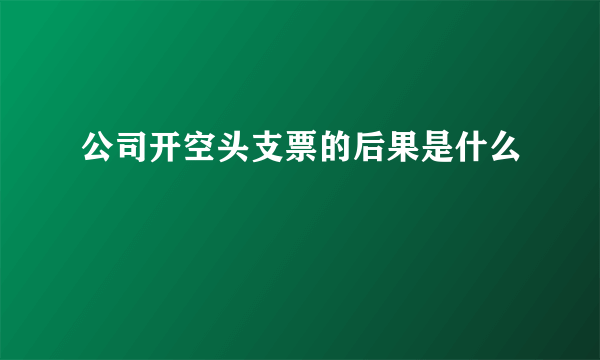 公司开空头支票的后果是什么