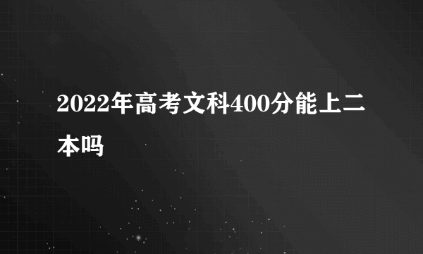 2022年高考文科400分能上二本吗