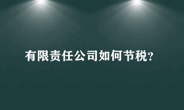 有限责任公司如何节税？