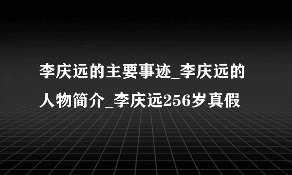 李庆远的主要事迹_李庆远的人物简介_李庆远256岁真假