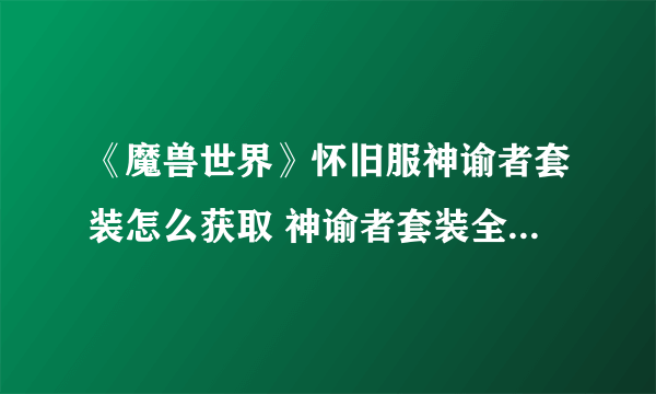 《魔兽世界》怀旧服神谕者套装怎么获取 神谕者套装全部件效果一览