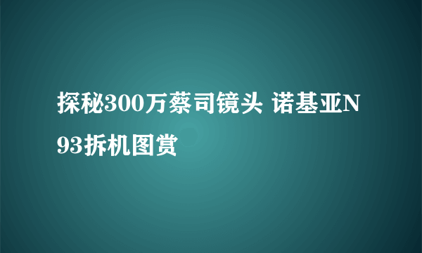 探秘300万蔡司镜头 诺基亚N93拆机图赏