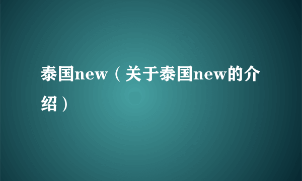 泰国new（关于泰国new的介绍）