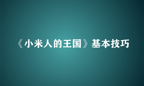 《小米人的王国》基本技巧