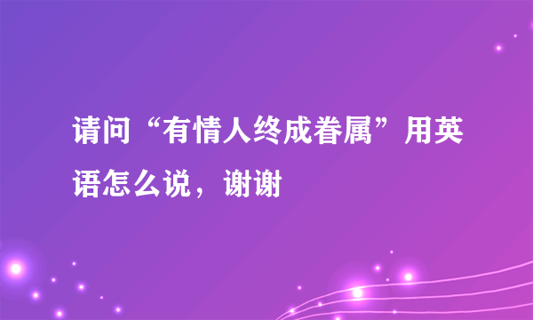 请问“有情人终成眷属”用英语怎么说，谢谢