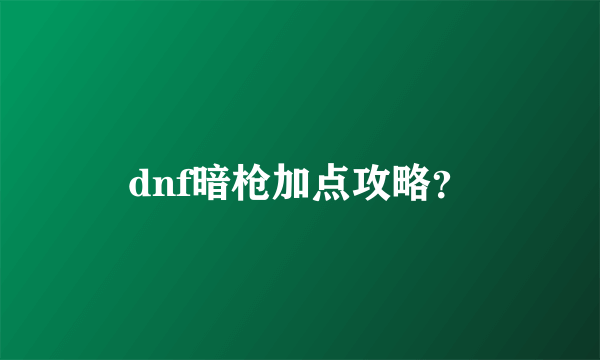 dnf暗枪加点攻略？