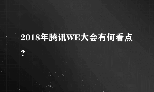 2018年腾讯WE大会有何看点？