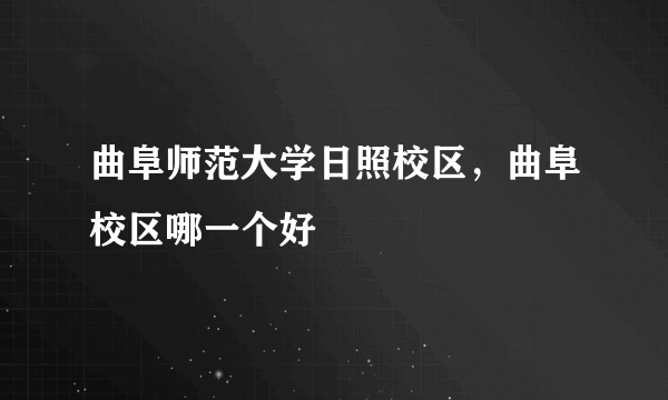 曲阜师范大学日照校区，曲阜校区哪一个好