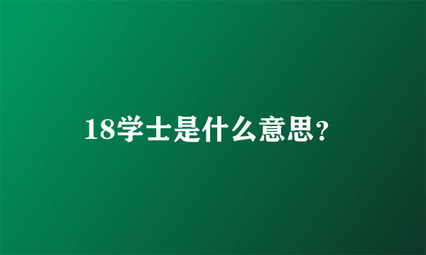 18学士是什么意思？