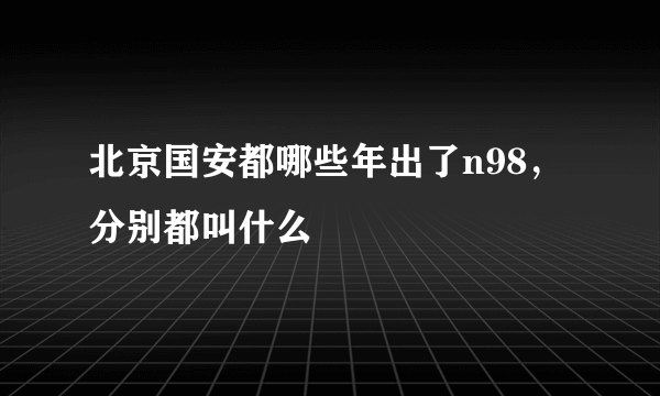 北京国安都哪些年出了n98，分别都叫什么