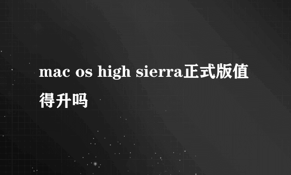 mac os high sierra正式版值得升吗