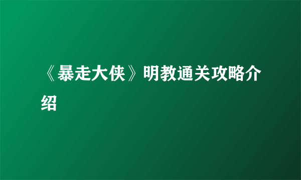 《暴走大侠》明教通关攻略介绍