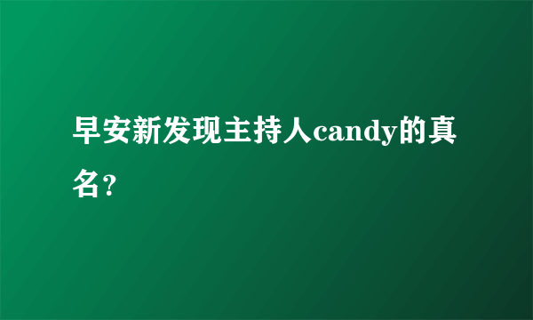 早安新发现主持人candy的真名？