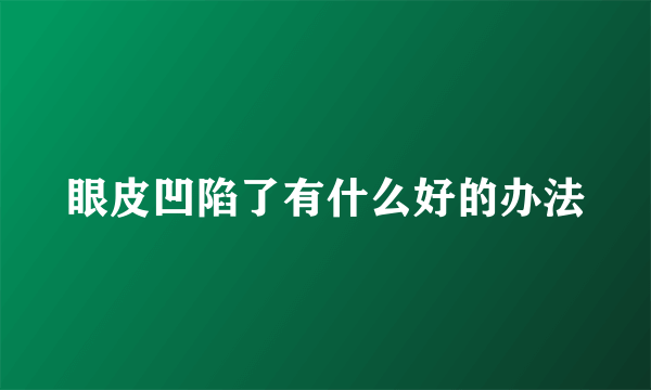 眼皮凹陷了有什么好的办法